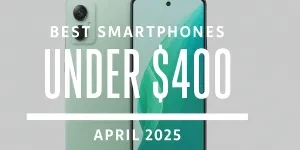 Best Smartphones Under $400 – April 2025