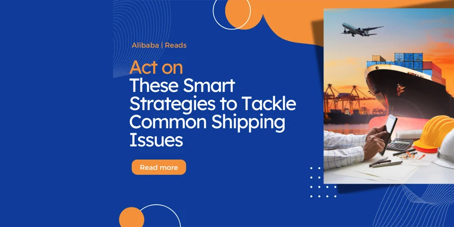 Act on These Smart Strategies to Tackle Common Shipping Issues